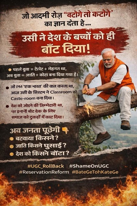 जो आदमी रोज़ “बटेंगे तो कटेंगे” का ज्ञान देता है…
उसी ने आज देश के बच्चों को ही बाँट दिया!

पहले युवा = Talent + मेहनत था,
अब युवा = जाति + कोटा बना दिया गया है।

जो PM “एक भारत” बोलता था,
आज उसी के सिस्टम ने Classroom को Caste-room बना दिया।

देश को जोड़ने की जिम्मेदारी थी,
लेकिन वोट बैंक के लिए समाज को टुकड़ों में काट दिया।

अब जनता पूछेगी 👇
➡️ बटवाया किसने?
➡️ जाति किसने घुसाई?
➡️ देश को किसने बाँटा?

अब और नहीं… UGC रोलबैक करो + Reservation Reform करो।
बस यही चाहिए!

#NoUGCRollBack_NoVote